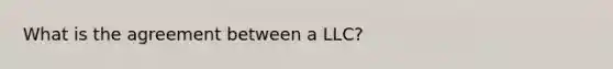 What is the agreement between a LLC?