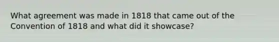 What agreement was made in 1818 that came out of the Convention of 1818 and what did it showcase?