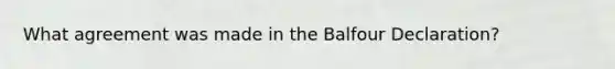 What agreement was made in the Balfour Declaration?