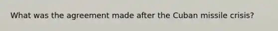 What was the agreement made after the Cuban missile crisis?