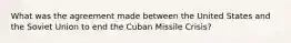 What was the agreement made between the United States and the Soviet Union to end the Cuban Missile Crisis?