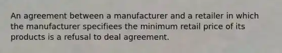 An agreement between a manufacturer and a retailer in which the manufacturer specifiees the minimum retail price of its products is a refusal to deal agreement.