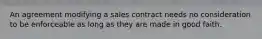 An agreement modifying a sales contract needs no consideration to be enforceable as long as they are made in good faith.