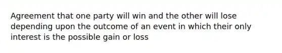 Agreement that one party will win and the other will lose depending upon the outcome of an event in which their only interest is the possible gain or loss