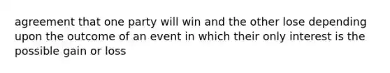 agreement that one party will win and the other lose depending upon the outcome of an event in which their only interest is the possible gain or loss