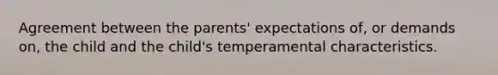 Agreement between the parents' expectations of, or demands on, the child and the child's temperamental characteristics.