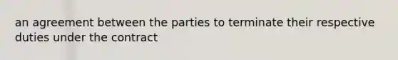 an agreement between the parties to terminate their respective duties under the contract