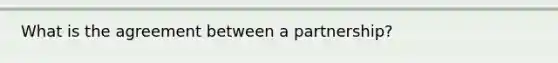 What is the agreement between a partnership?