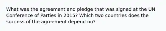 What was the agreement and pledge that was signed at the UN Conference of Parties in 2015? Which two countries does the success of the agreement depend on?