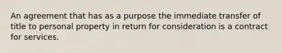 An agreement that has as a purpose the immediate transfer of title to personal property in return for consideration is a contract for services.