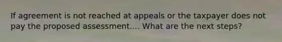 If agreement is not reached at appeals or the taxpayer does not pay the proposed assessment.... What are the next steps?