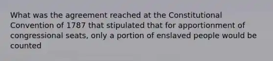 What was the agreement reached at the Constitutional Convention of 1787 that stipulated that for apportionment of congressional seats, only a portion of enslaved people would be counted