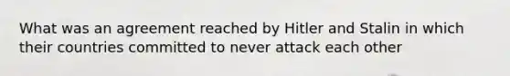 What was an agreement reached by Hitler and Stalin in which their countries committed to never attack each other