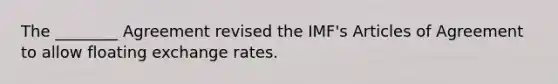 The ________ Agreement revised the IMF's Articles of Agreement to allow floating exchange rates.