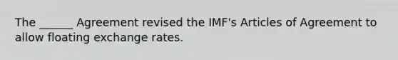 The ______ Agreement revised the IMF's Articles of Agreement to allow floating exchange rates.