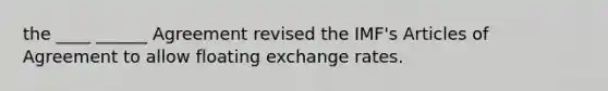 the ____ ______ Agreement revised the IMF's Articles of Agreement to allow floating exchange rates.