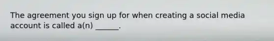 The agreement you sign up for when creating a social media account is called a(n) ______.