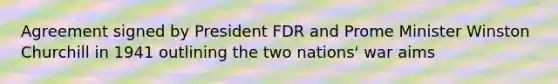 Agreement signed by President FDR and Prome Minister Winston Churchill in 1941 outlining the two nations' war aims