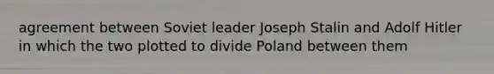 agreement between Soviet leader Joseph Stalin and Adolf Hitler in which the two plotted to divide Poland between them