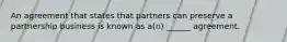 An agreement that states that partners can preserve a partnership business is known as a(n) ______ agreement.