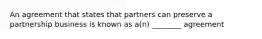 An agreement that states that partners can preserve a partnership business is known as a(n) ________ agreement