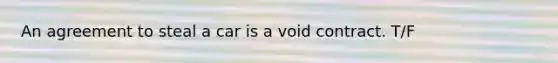 An agreement to steal a car is a void contract. T/F