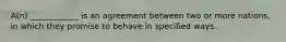 A(n) ____________ is an agreement between two or more nations, in which they promise to behave in specified ways.