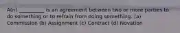 A(n) __________ is an agreement between two or more parties to do something or to refrain from doing something. (a) Commission (b) Assignment (c) Contract (d) Novation