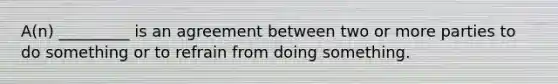 A(n) _________ is an agreement between two or more parties to do something or to refrain from doing something.