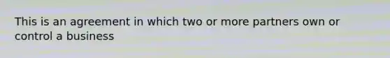 This is an agreement in which two or more partners own or control a business