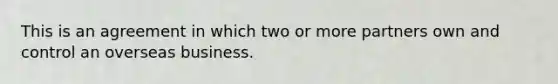 This is an agreement in which two or more partners own and control an overseas business.