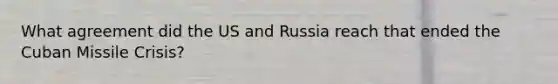 What agreement did the US and Russia reach that ended the Cuban Missile Crisis?