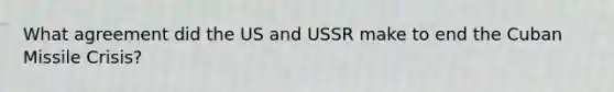 What agreement did the US and USSR make to end the Cuban Missile Crisis?