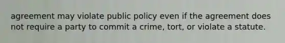 agreement may violate public policy even if the agreement does not require a party to commit a crime, tort, or violate a statute.