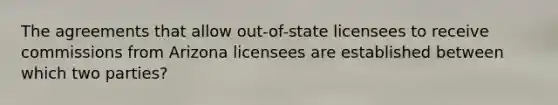 The agreements that allow out-of-state licensees to receive commissions from Arizona licensees are established between which two parties?