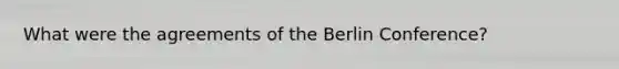 What were the agreements of the Berlin Conference?