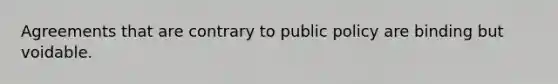 Agreements that are contrary to public policy are binding but voidable.