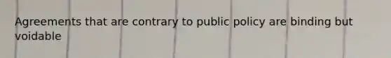 Agreements that are contrary to public policy are binding but voidable