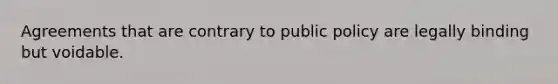 Agreements that are contrary to public policy are legally binding but voidable.