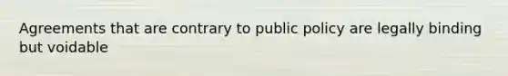 Agreements that are contrary to public policy are legally binding but voidable