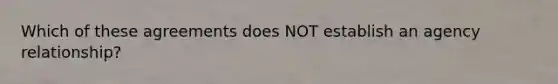 Which of these agreements does NOT establish an agency relationship?