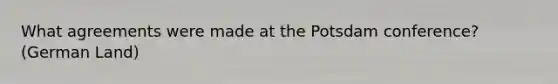 What agreements were made at the Potsdam conference? (German Land)