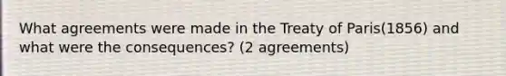 What agreements were made in the Treaty of Paris(1856) and what were the consequences? (2 agreements)