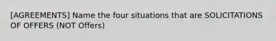 [AGREEMENTS] Name the four situations that are SOLICITATIONS OF OFFERS (NOT Offers)