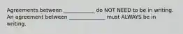 Agreements between ____________ do NOT NEED to be in writing. An agreement between ______________ must ALWAYS be in writing.