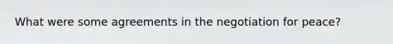What were some agreements in the negotiation for peace?