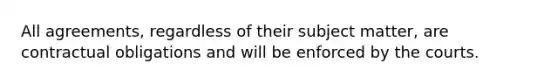 All agreements, regardless of their subject matter, are contractual obligations and will be enforced by the courts.