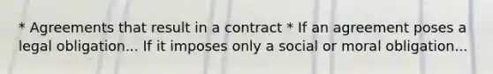 * Agreements that result in a contract * If an agreement poses a legal obligation... If it imposes only a social or moral obligation...