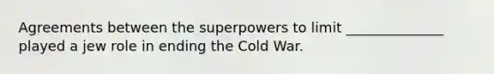 Agreements between the superpowers to limit ______________ played a jew role in ending the Cold War.