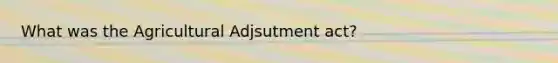 What was the Agricultural Adjsutment act?